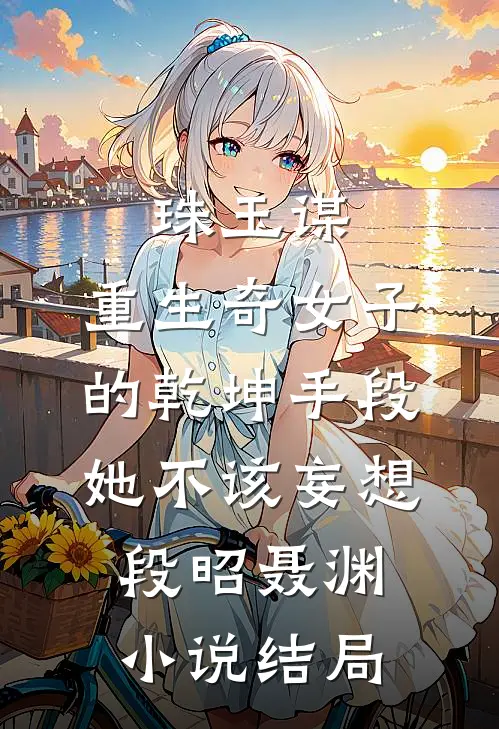 珠玉谋：重生奇女子的乾坤手段-她不该妄想段昭聂渊小说结局