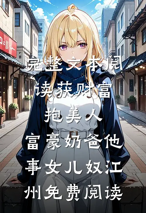 完整文本阅读获财富,抱美人,富豪奶爸他事女儿奴江州免费阅读