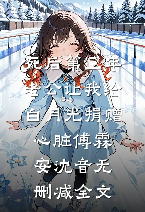 死后第三年，老公让我给白月光捐赠心脏傅霖安沈音无删减全文