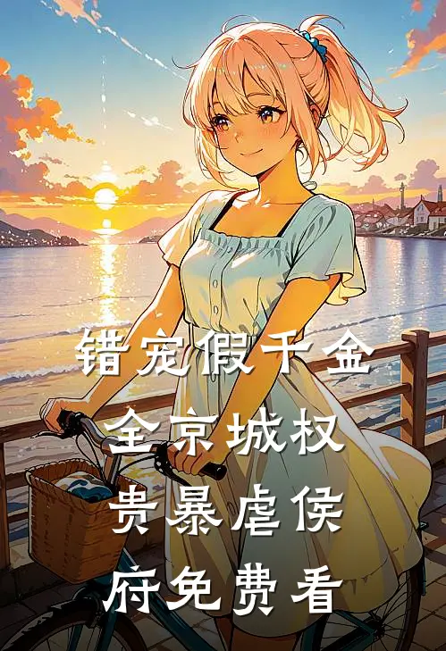 错宠假千金，全京城权贵暴虐侯府免费看
