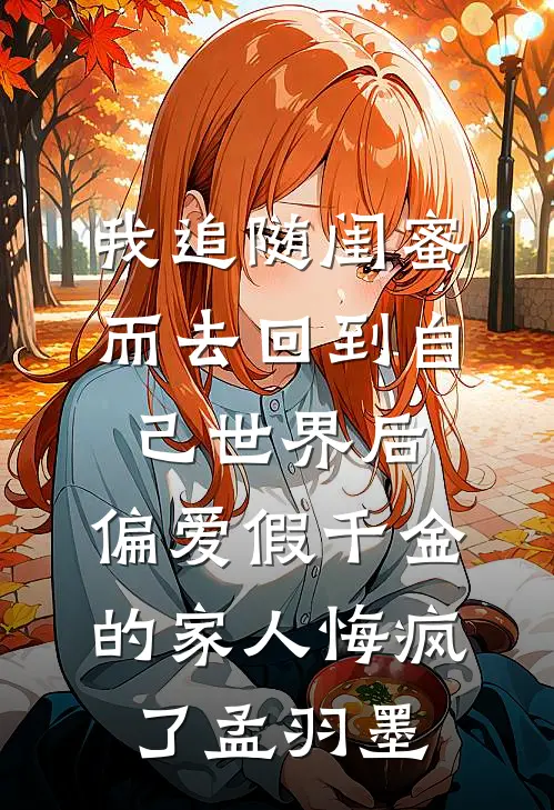 我追随闺蜜而去回到自己世界后，偏爱假千金的家人悔疯了孟羽墨