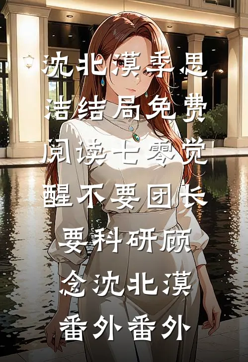 沈北漠季思洁结局免费阅读七零觉醒不要团长要科研顾念沈北漠： 番外番外