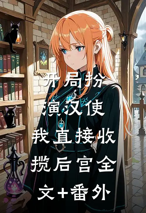开局扮演汉使，我直接收揽后宫全文+番外