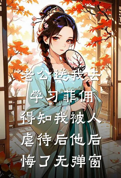 老公送我去学习菲佣，得知我被人虐待后他后悔了无弹窗