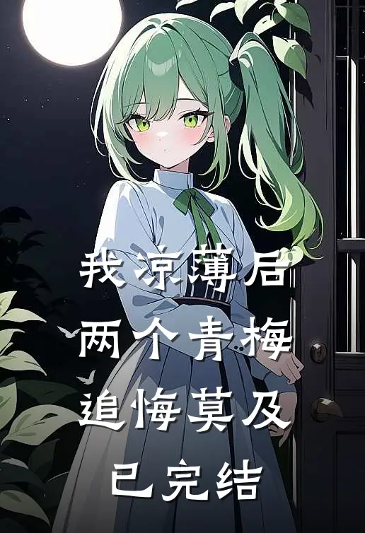 我凉薄后，两个青梅追悔莫及已完结