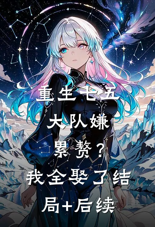 重生七五：大队嫌累赘？我全娶了结局+后续