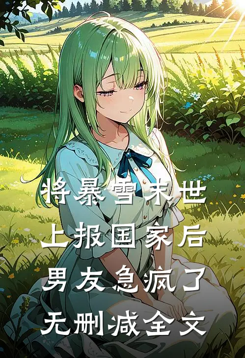 将暴雪末世上报国家后，男友急疯了无删减全文