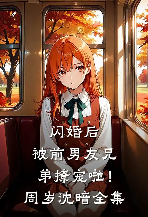 闪婚后，被前男友兄弟撩宠啦！周岁沈暗 全集
