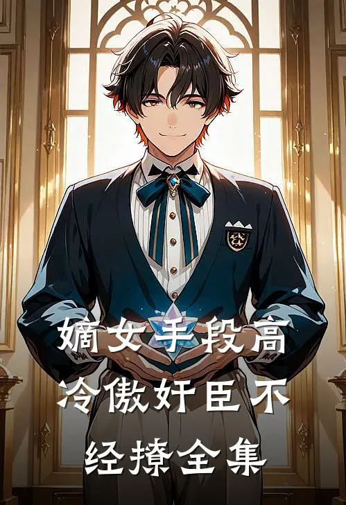 嫡女手段高，冷傲奸臣不经撩全集