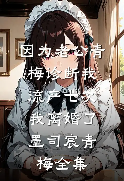 因为老公青梅诊断我流产七次，我离婚了墨司宸青梅全集