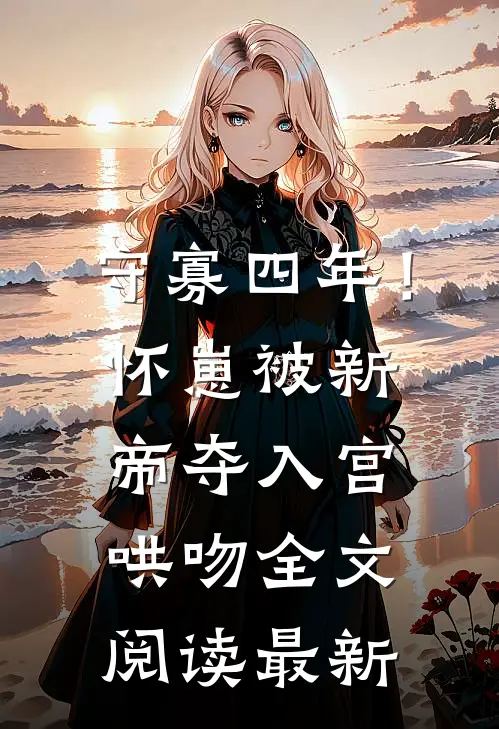 守寡四年！怀崽被新帝夺入宫哄吻全文阅读最新