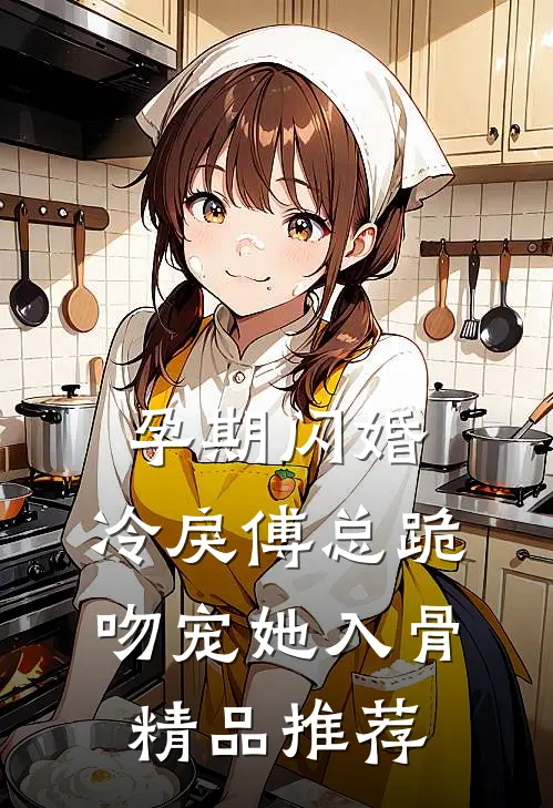 孕期闪婚，冷戾傅总跪吻宠她入骨精品推荐