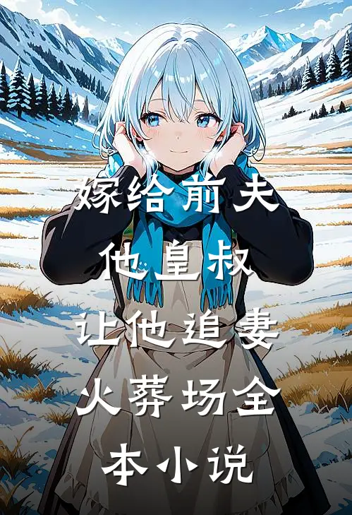 嫁给前夫他皇叔，让他追妻火葬场全本小说