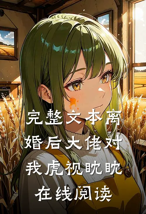 完整文本离婚后大佬对我虎视眈眈在线阅读