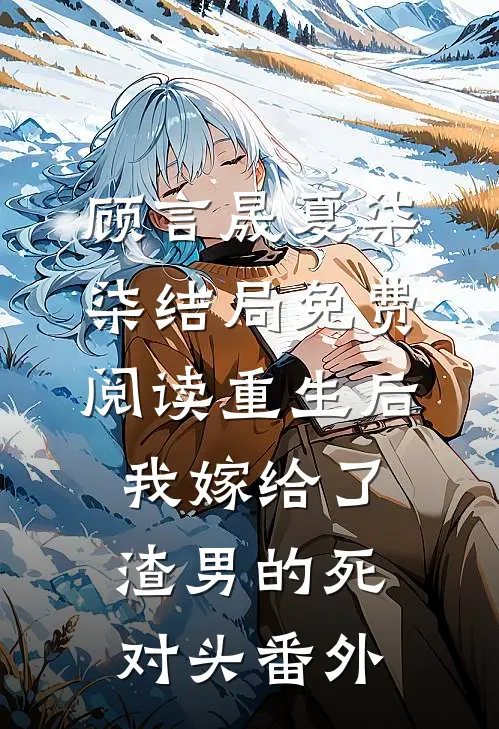 顾言晟夏柒柒结局免费阅读重生后我嫁给了渣男的死对头番外