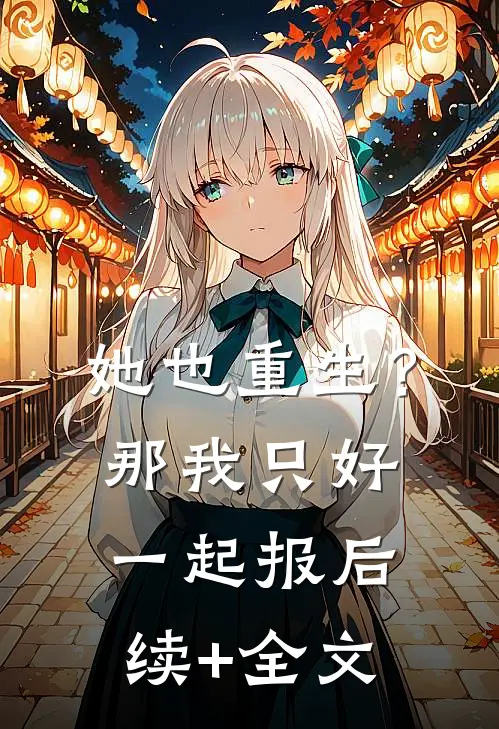 她也重生？那我只好一起报后续+全文