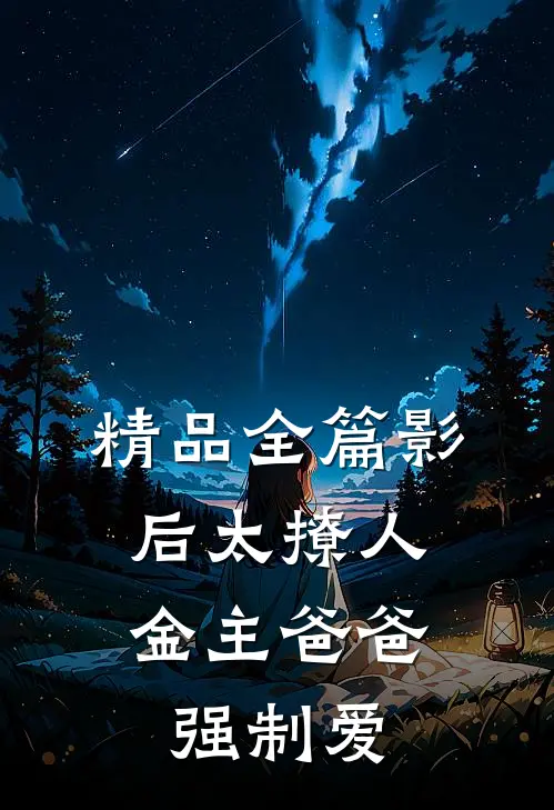精品全篇影后太撩人，金主爸爸强制爱