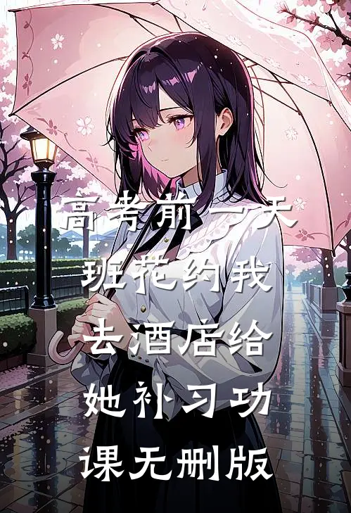 高考前一天，班花约我去酒店给她补习功课无删版