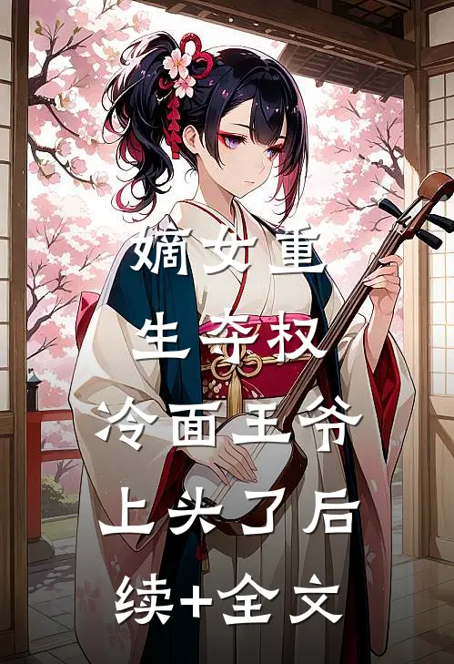嫡女重生夺权，冷面王爷上头了后续+全文