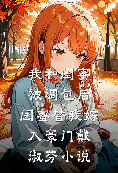 我和闺蜜被调包后，闺蜜替我嫁入豪门戴淑芬小说