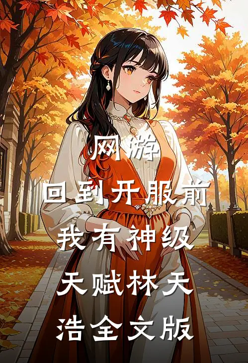 网游:回到开服前我有神级天赋林天浩全文版