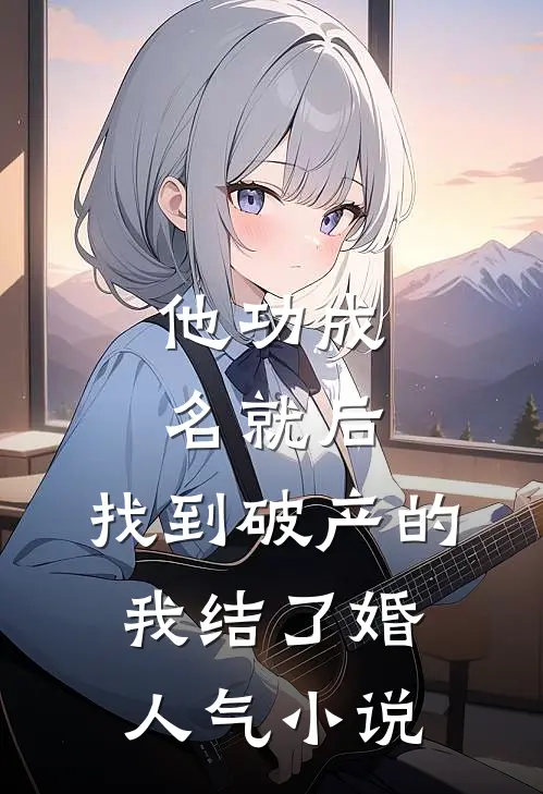 他功成名就后，找到破产的我结了婚人气小说