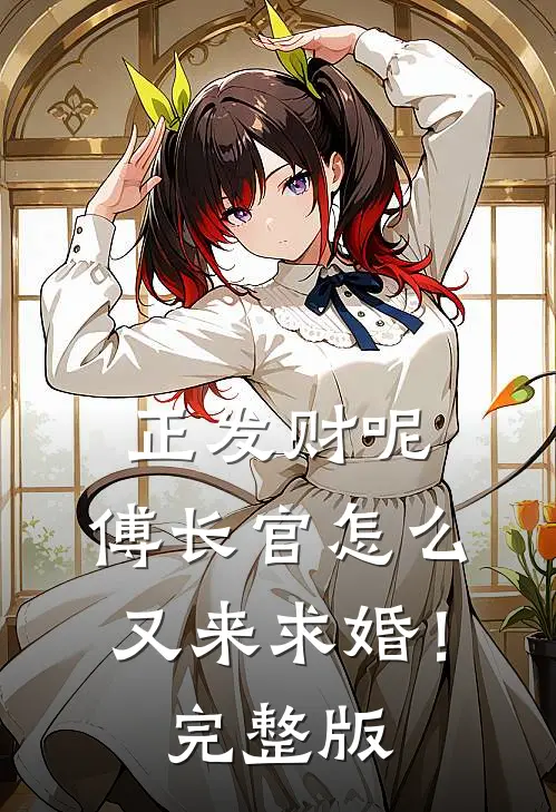 正发财呢，傅长官怎么又来求婚！完整版