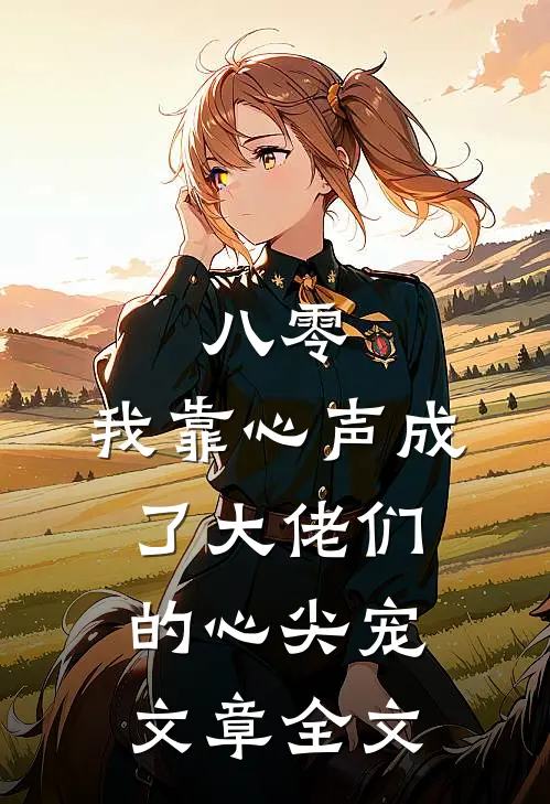 八零：我靠心声成了大佬们的心尖宠文章全文