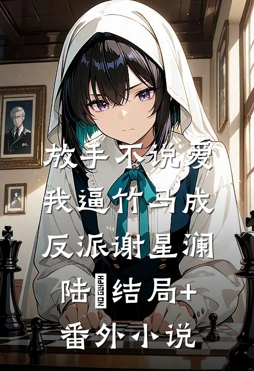 放手不说爱，我逼竹马成反派谢星澜陆璟结局+番外小说