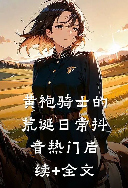 黄袍骑士的荒诞日常抖音热门后续+全文