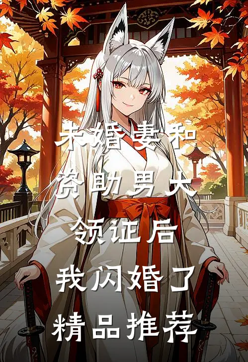 未婚妻和资助男大领证后，我闪婚了精品推荐