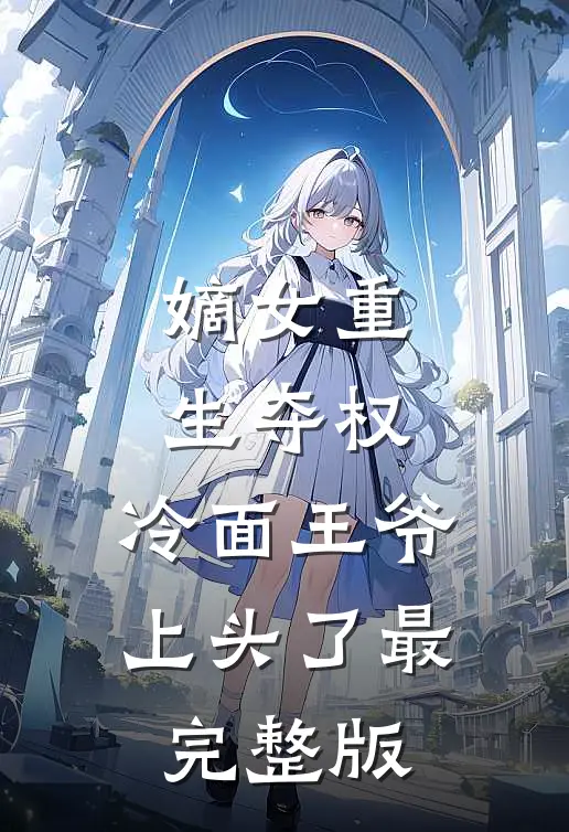 嫡女重生夺权，冷面王爷上头了最完整版