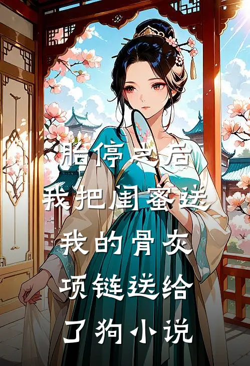 胎停之后，我把闺蜜送我的骨灰项链送给了狗小说