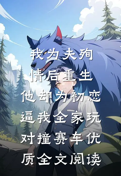 我为夫殉情后重生，他却为初恋逼我全家玩对撞赛车优质全文阅读