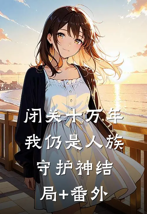 闭关十万年，我仍是人族守护神结局+番外