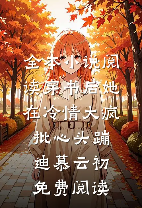 全本小说阅读穿书后她在冷情大疯批心头蹦迪 慕云初免费阅读