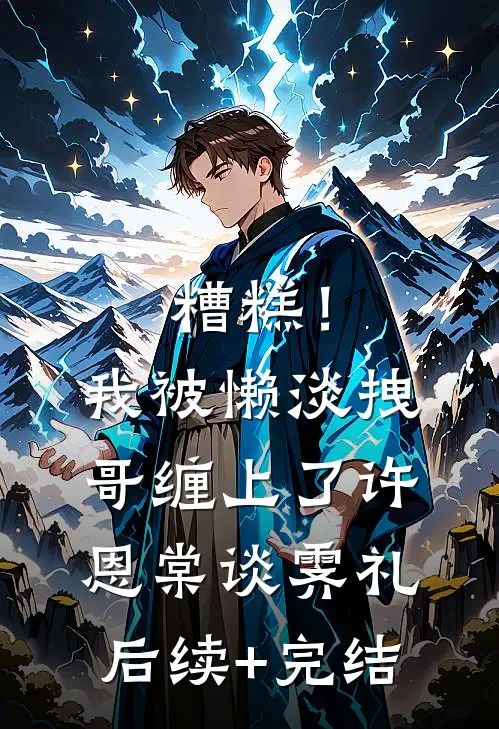 糟糕！我被懒淡拽哥缠上了许恩棠谈霁礼后续+完结