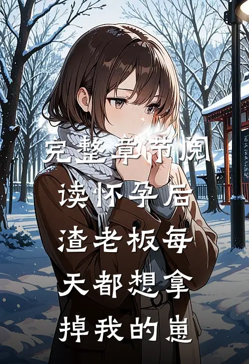 完整章节阅读怀孕后，渣老板每天都想拿掉我的崽