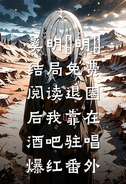 奚明玥明玥结局免费阅读退圈后我靠在酒吧驻唱爆红番外