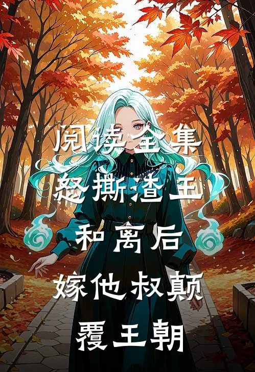 阅读全集怒撕渣王和离后，嫁他叔颠覆王朝
