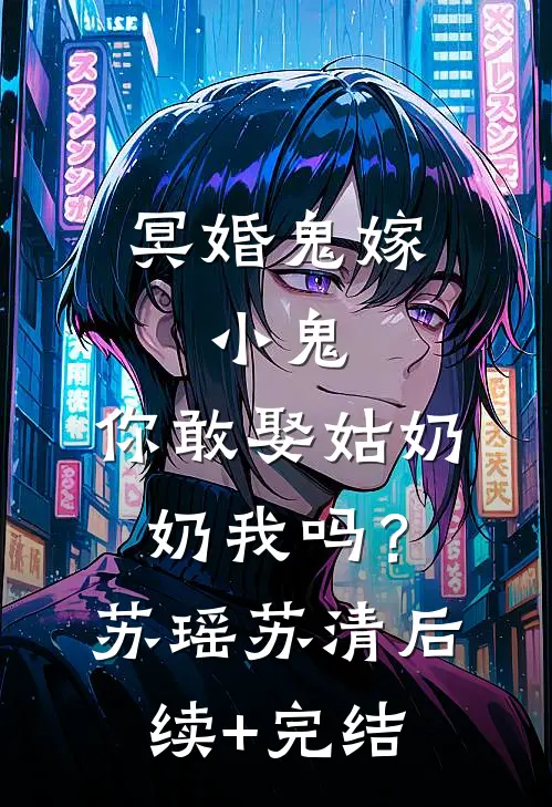 冥婚鬼嫁:小鬼，你敢娶姑奶奶我吗？苏瑶苏清后续+完结