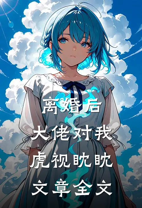 离婚后，大佬对我虎视眈眈文章全文