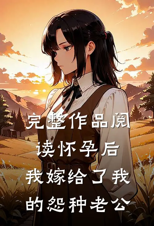 完整作品阅读怀孕后，我嫁给了我的怨种老公