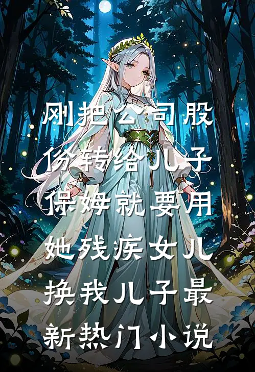刚把公司股份转给儿子，保姆就要用她残疾女儿换我儿子最新热门小说