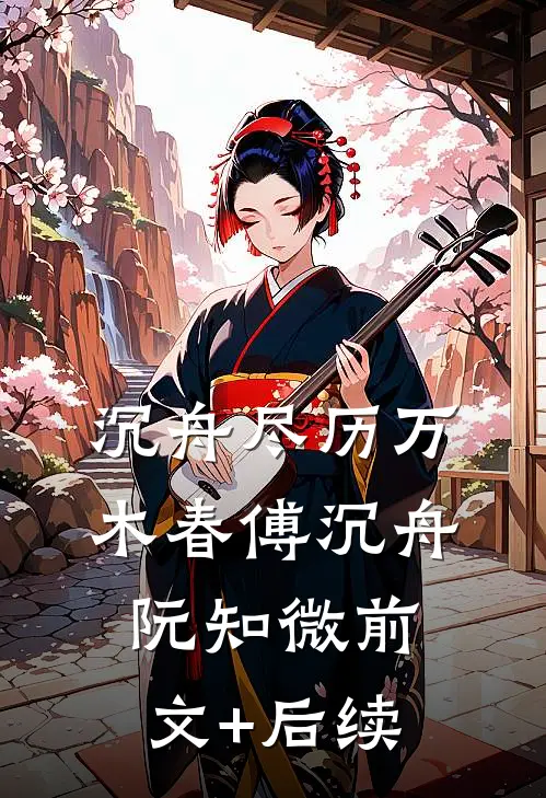 沉舟尽历万木春傅沉舟阮知微前文+后续