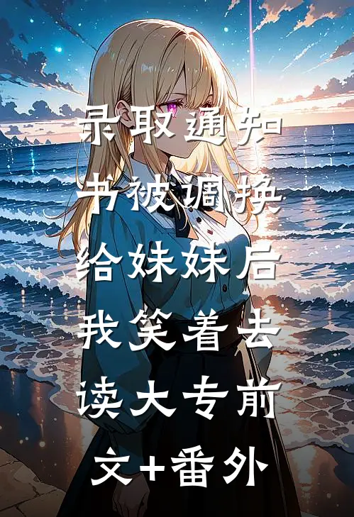 录取通知书被调换给妹妹后，我笑着去读大专前文+番外