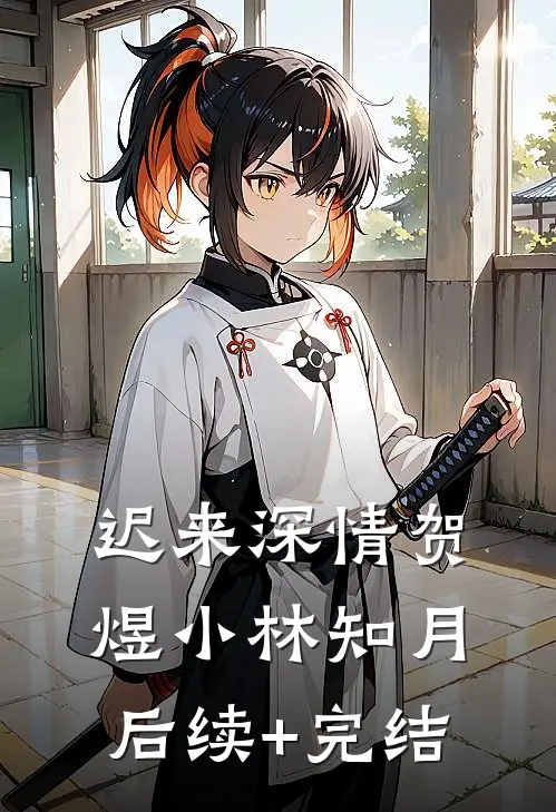 迟来深情贺煜小林知月后续+完结