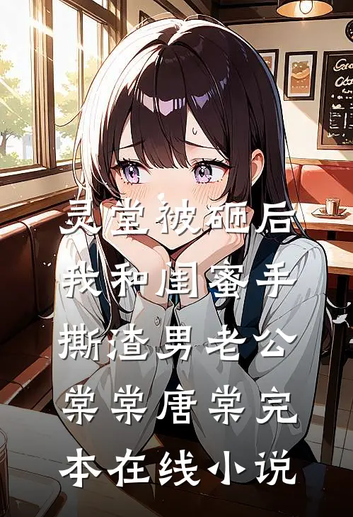 灵堂被砸后，我和闺蜜手撕渣男老公棠棠唐棠完本在线小说