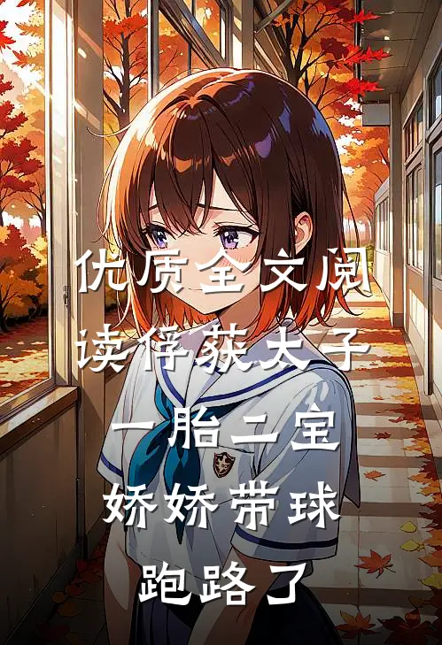 优质全文阅读俘获太子一胎二宝，娇娇带球跑路了