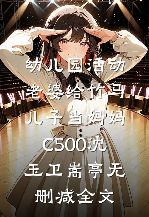 幼儿园活动，老婆给竹马儿子当妈妈C500沈玉卫嵩亭无删减全文